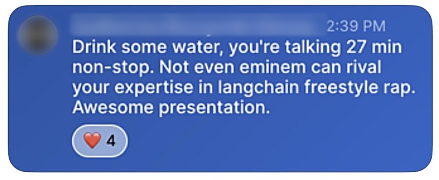 Chat message: Drink some water, you're talking 27 min non-stop. Not even Eminem can rival your expertise in LangChain freestyle rap. Awesome presentation.